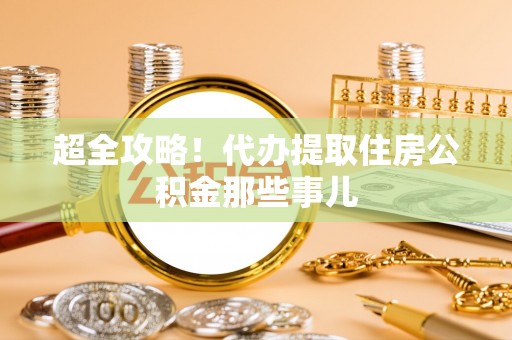 船山超全攻略！代办提取住房公积金那些事儿