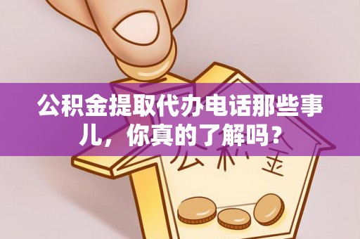 船山公积金提取代办电话那些事儿，你真的了解吗？