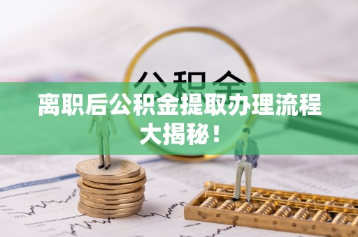 船山离职后公积金提取办理流程大揭秘！