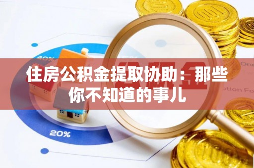 船山住房公积金提取协助：那些你不知道的事儿