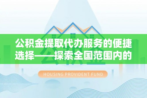 船山公积金提取代办服务的便捷选择——探索全国范围内的优质服务提供商