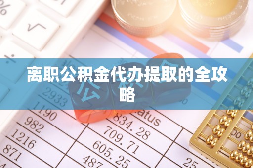 船山离职公积金代办提取的全攻略